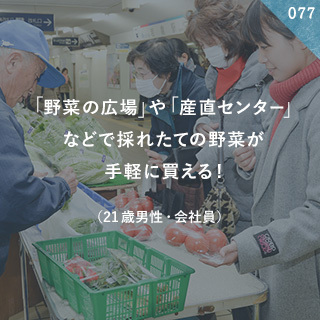 「野菜の広場」や「産直センター」などで採れたての野菜が手軽に買える！