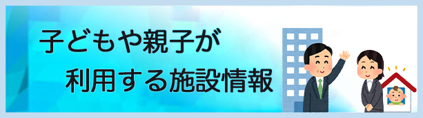子どもや親子が利用する施設情報