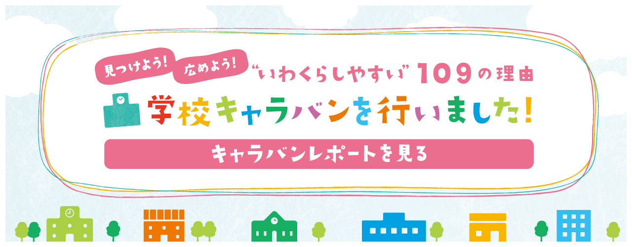 見つけよう！広めよう！いわくらしやすい109の理由　学校キャラバンを行いました！詳しくはこちら