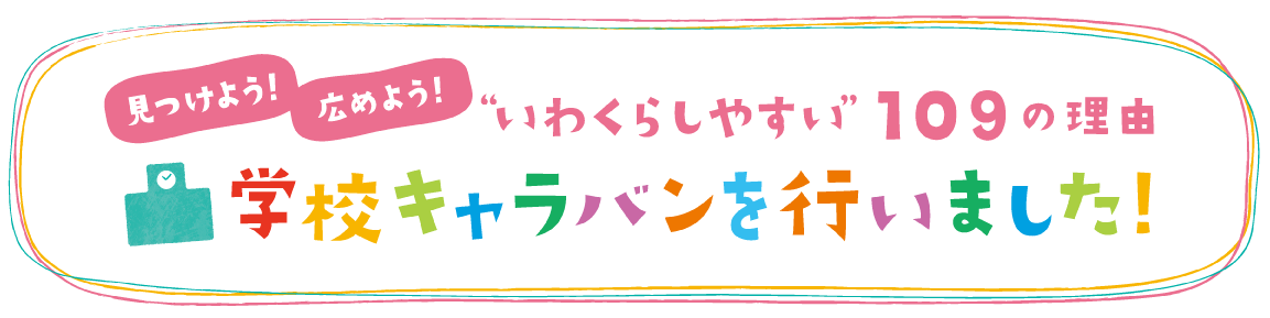 見つけよう！広めよう！いわくらしやすい109の理由　学校キャラバンを行いました！